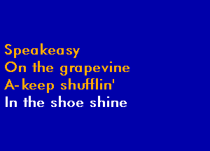 Speakeasy
On the grapevine

A- keep shUHlin'

In the shoe shine