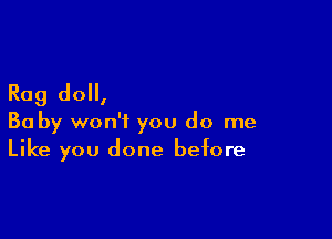 Rag do,

Ba by won't you do me
Like you done before