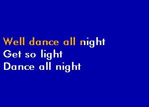 Well dance 0 night

Get so light
Dance 0 night