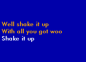Well shake it up

With all you got woo
Shake it up