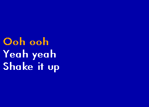 Ooh ooh

Yeah yeah
Shake it up