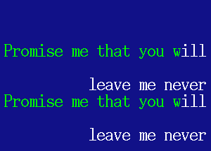 Promise me that you will

leave me never
Promlse me that you W111

leave me never