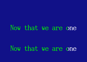 Now that we are one

Now that we are one