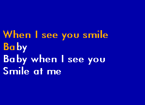 When I see you smile

Ba by

Bo by when I see you
Smile of me