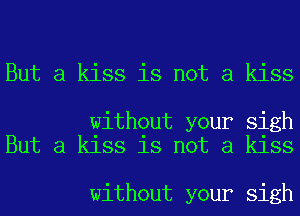 But a kiss is not a kiss

without your sigh
But a kiss is not a kiss

without your sigh