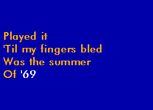 Played i1
'Til my fingers bled

Was the summer

Of '69