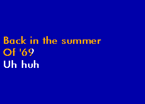 Back in the summer

Of '69

Uh huh