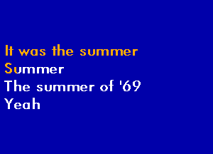 It was the summer
Summer

The summer of '69
Yeah