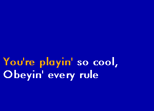 You're playin' so cool,
Obeyin' every rule
