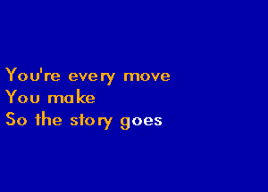 You're every move

You make
50 the story goes