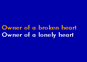 Owner of 0 broken heart

Owner of a lonely heart