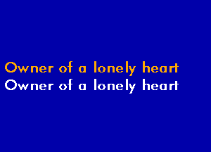 Owner of a lonely heart

Owner of a lonely heart