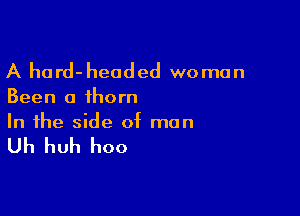 A hard- headed wo man

Been a thorn

In the side of man

Uh huh hoo