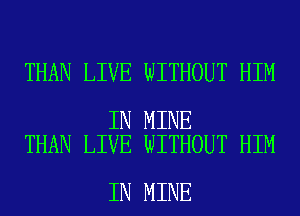 THAN LIVE WITHOUT HIM

IN MINE
THAN LIVE WITHOUT HIM

IN MINE