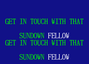 GET IN TOUCH WITH THAT

SUNDOWN FELLOW
GET IN TOUCH WITH THAT

SUNDOWN FELLOW