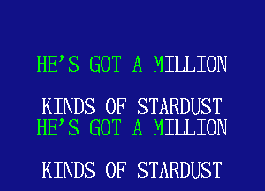 HE S GOT A MILLION

KINDS OF STARDUST
HE S GOT A MILLION

KINDS OF STARDUST