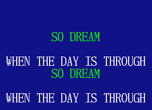 SO DREAM

WHEN THE DAY IS THROUGH
SO DREAM

WHEN THE DAY IS THROUGH