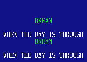 DREAM

WHEN THE DAY IS THROUGH
DREAM

WHEN THE DAY IS THROUGH