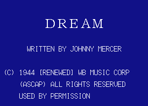 DREAM

WRITTEN BY JOHNNY MERCER

(C) 1944 IRENENEDI NB NUSIC CORP
(QSCQP) QLL RIGHTS RESERUED
USED BY PERMISSION
