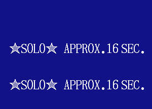 kSOLO'k APPROX . 16 SEC .

iKSOLOik APPROX .16 SEC.