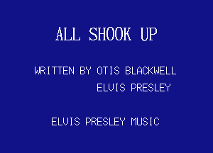 ALL SHOOK UP

WRITTEN BY OTIS BLQCKNELL
ELUIS PRESLEY

ELUIS PRESLEY MUSIC