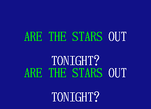 ARE THE STARS OUT

TONIGHT?
ARE THE STARS OUT

TONIGHT? l