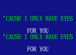 CAUSE I ONLY HAVE EYES

FOR YOU
CAUSE I ONLY HAVE EYES

FOR YOU