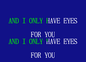 AND I ONLY HAVE EYES

FOR YOU
AND I ONLY HAVE EYES

FOR YOU