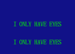 I ONLY HAVE EYES

I ONLY HAVE EYES l