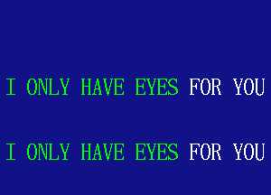 I ONLY HAVE EYES FOR YOU

I ONLY HAVE EYES FOR YOU