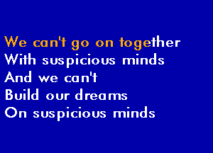 We can't go on together
With suspicious minds
And we can't

Build our dreams

On suspicious minds