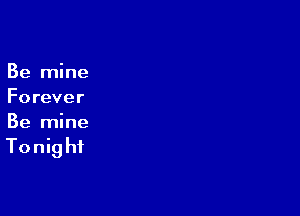 Be mine
Forever

Be mine

Tonig hi
