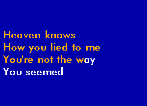 Heaven knows
How you lied to me

You're not the way
You seemed