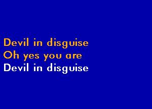 Devil in disguise

Oh yes you are
Devil in disguise