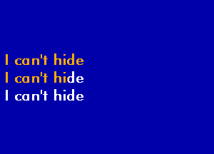 I ca n'f hide

I can't hide
I can't hide