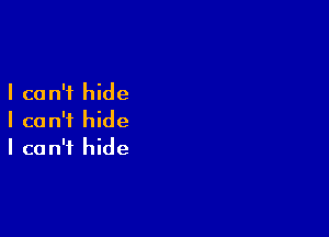 I ca n'f hide

I can't hide
I can't hide