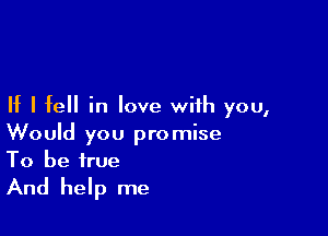 If I fell in love with you,

Would you promise
To be true

And help me
