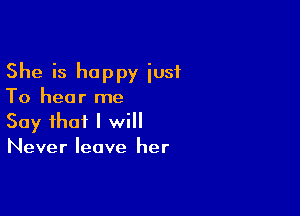 She is happy just
To hear me

Say that I will
Never leave her