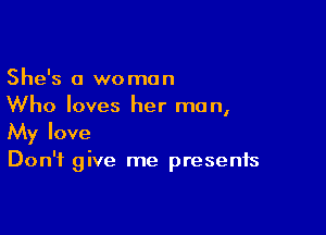 She's 0 woman
Who loves her man,

My love

Don't give me presents