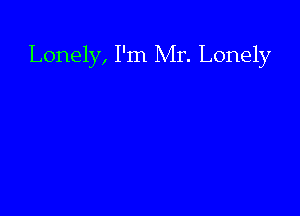 Lonely, I'm Mr. Lonely