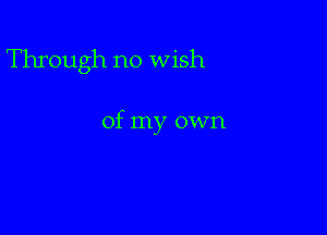 Through no Wish

of my own