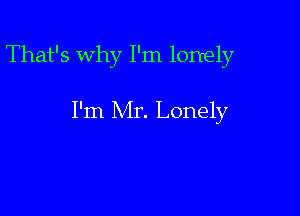 That's Why I'm lonely

I'm Mr. Lonely