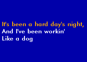 Ifs been a hard day's night,

And I've been workin'

Like a dog