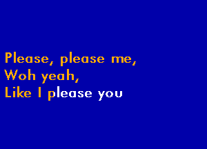 Please, please me,

Woh yeah,

Like I please you