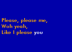 Please, please me,

Woh yeah,

Like I please you