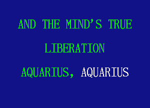 AND THE MINUS TRUE
LIBERATION
AQUARIUS, AQUARIUS