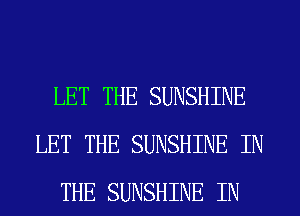 LET THE SUNSHINE
LET THE SUNSHINE IN
THE SUNSHINE IN