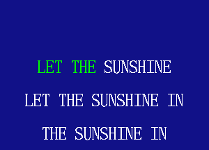 LET THE SUNSHINE
LET THE SUNSHINE IN
THE SUNSHINE IN