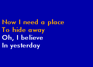 Now I need a place
To hide away

Oh, I believe
In yesterday