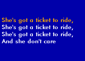 She's got a ticket to ride,
She's got a ticket to ride,

She's got a ticket to ride,
And she don't care